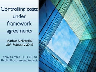 Controlling costs
under
framework
agreements
Abby Semple, LL.B. (Dub)
Public Procurement Analysis
Aarhus University
26th February 2015
 