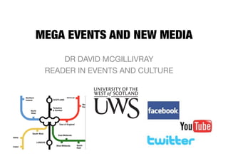 MEGA EVENTS AND NEW MEDIA
     DR DAVID MCGILLIVRAY
 READER IN EVENTS AND CULTURE 
 