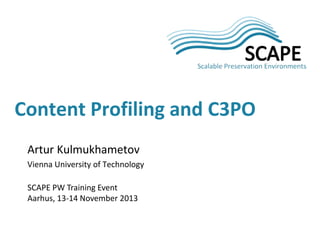 Content Profiling and C3PO
Artur Kulmukhametov
Vienna University of Technology
SCAPE PW Training Event
Aarhus, 13-14 November 2013

 