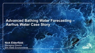 Advanced Bathing Water Forecasting – Aarhus Water Case Story 
Nick Elderfield 
Managing DirectorDHI Water Environments  