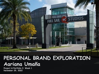 PERSONAL BRAND EXPLORATION
Aariana Umaña
Project & Portfolio I: Week 1
November 29, 2022
 