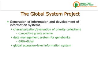 Generation of information and development of information systems  characterization/evaluation of priority collections competitive grants scheme data management system for genebanks GRIN-Global global accession-level information system The Global System Project 