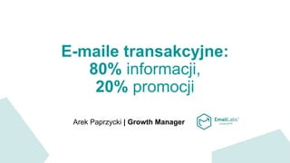 E-maile transakcyjne:
80% informacji,
20% promocji
Arek Paprzycki | Growth Manager
 