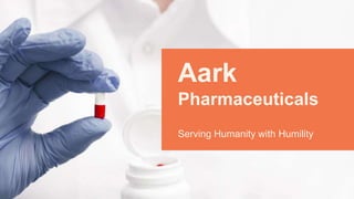 Aark
Pharmaceuticals
Serving Humanity with Humility
 