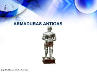 Igreja Cristã Semear – Direitos ReservadosIgreja Cristã Semear – Direitos Reservados
ARMADURAS ANTIGAS
 