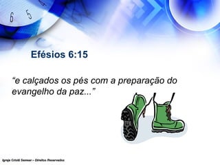 Igreja Cristã Semear – Direitos ReservadosIgreja Cristã Semear – Direitos Reservados
Efésios 6:15
“e calçados os pés com a preparação do
evangelho da paz...”
 