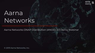 Aarna
Networks
© 2019 Aarna Networks, Inc.
Aarna Networks ONAP Distribution (ANOD) 3.0 Demo Webinar
 