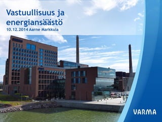 Vastuullisuus ja energiansäästö 10.12.2014 Aarne Markkula 
 