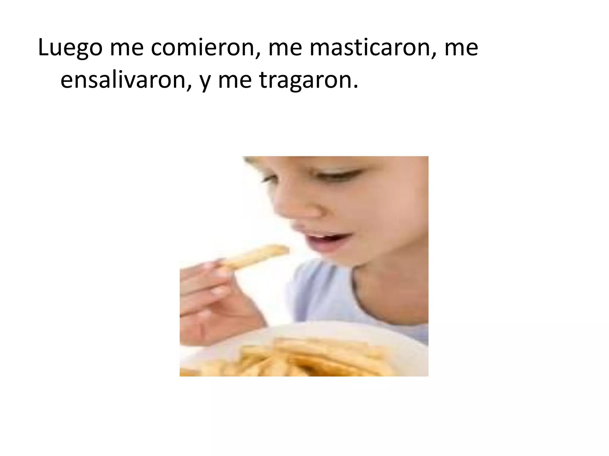 Luego me comieron, me masticaron, me
  ensalivaron, y me tragaron.
 