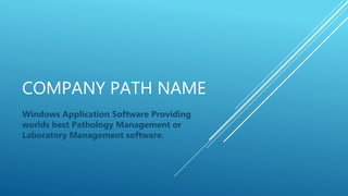 COMPANY PATH NAME
Windows Application Software Providing
worlds best Pathology Management or
Laboratory Management software.
 