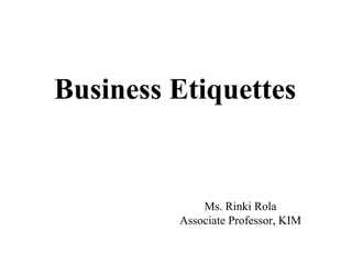 Business Etiquettes


             Ms. Rinki Rola
         Associate Professor, KIM
 