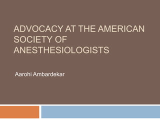 ADVOCACY AT THE AMERICAN
SOCIETY OF
ANESTHESIOLOGISTS
Aarohi Ambardekar
 