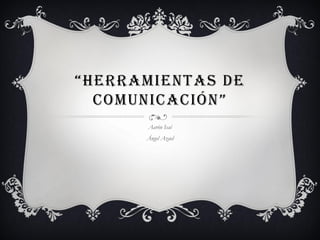 “HERRAMIENTAS DE
COMUNICACIÓN”
Aarón Isaí
Ángel Azael
 