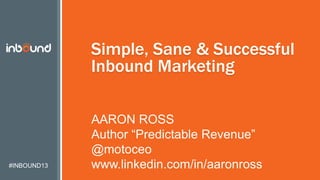 #INBOUND13
Simple, Sane & Successful
Inbound Marketing
AARON ROSS
Author “Predictable Revenue”
@motoceo
www.linkedin.com/in/aaronross
 