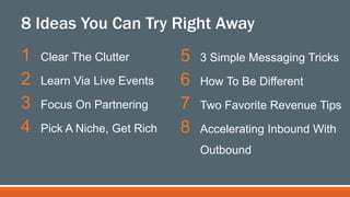 1 Clear The Clutter
2 Learn Via Live Events
3 Focus On Partnering
4 Pick A Niche, Get Rich
3 Focus On Partnering
4 Pick A ...