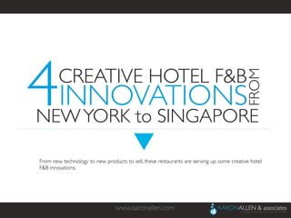 www.aaronallen.com	

From new technology to new products to sell, these restaurants are serving up some creative hotel
F&B innovations.	

4CREATIVE HOTEL F&B	

FROM	

INNOVATIONS	

NEWYORK to SINGAPORE	

 