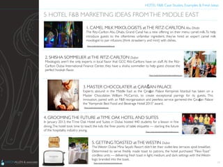 HOTEL F&B: Case Studies, Examples & Fresh Ideas	
  
	

15
5 HOTEL F&B MARKETING IDEAS FROMTHE MIDDLE EAST	

1. CAMEL MILK MIXOLOGISTS atTHE RITZ-CARLTON Abu Dhabi	

The Ritz-Carlton Abu Dhabi, Grand Canal has a new offering on their menu: camel milk.To help
introduce guests to the oftentimes unfamiliar ingredient, they’ve hired an expert camel milk
mixologist to pair infusions (think strawberry and mint) with dishes.	

2. SHISHA SOMMELIER atTHE RITZ-CARLTON Dubai	

Mixologists aren’t the only experts in local ﬂavor that GCC Ritz-Carltons have on staff. At the Ritz-
Carlton Dubai International Finance Center, they have a shisha sommelier to help guest choose the
perfect hookah ﬂavor.	

3. MASTER CHOCOLATIER at ÇıRAĞAN PALACE	

Experts abound in the Middle East as the Çırağan Palace Kempinski Istanbul has taken on a
Master Chocolatier, William McCarrick, to create exceptional pairings for its guests. This
innovation, paired with an F&B reorganization and peerless service garnered the Çırağan Palace
the “Kempinski Best Food and Beverage Hotel 2013” award.	

4. GROOMINGTHE FUTURE atTI’ME OAK HOTEL AND SUITES	

In January 2013, the Ti’me Oak Hotel and Suites in Dubai hosted 440 students for a lesson in ﬁne
dining.The hotel took time to teach the kids the ﬁner points of table etiquette — starting the future
of the hospitality industry young.	

5. GETTINGTOASTED atTHE WESTIN Dubai	

The Westin Dubai Mina Seyahi Resort didn’t let their outlet-less terraces spoil breakfast.
Determined to serve freshly made toast to patrons, the hotel purchased “Flexi-Toast”
cordless units — delivering fresh toast in light, medium, and dark settings with the Westin
logo branded into the toast.	

Photo Credit: http://www.aaronallen.com	

Photo Credit: http://www.hoteliermiddleeast.com	

Photo Credit: http://www.hoteliermiddleeast.com	

Photo Credit: http://cikarkeyﬁni.com	

Photo Credit: http://www.hotelchatter.com	

 