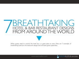 www.aaronallen.com	

When guests need to unwind, the hotel bar is a great place to start. Here are 7 examples of
breathtaking hotel bar and restaurant designs that will leave guests speechless.	

7BREATHTAKING	

HOTEL & BAR RESTAURANT DESIGNS	

FROM AROUNDTHE WORLD	

 