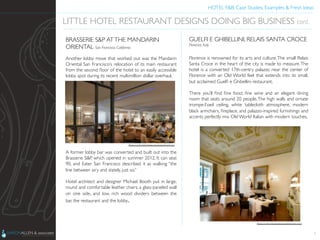 HOTEL F&B: Case Studies, Examples & Fresh Ideas	
  
	

BRASSERIE S&P ATTHE MANDARIN
ORIENTAL San Francisco, California	

	

Another lobby move that worked out was the Mandarin
Oriental San Francisco’s relocation of its main restaurant
from the second ﬂoor of the hotel to an easily accessible
lobby spot during its recent multimillion dollar overhaul.	

	

	

	

	

	

	

	

	

	

	

	

	

A former lobby bar was converted and built out into the
Brasserie S&P, which opened in summer 2012. It can seat
90, and Eater San Francisco described it as walking “the
line between airy and stately, just so.”	

	

Hotel architect and designer Michael Booth put in large,
round and comfortable leather chairs, a glass-paneled wall
on one side, and low, rich wood dividers between the
bar, the restaurant and the lobby.	

5
LITTLE HOTEL RESTAURANT DESIGNS DOING BIG BUSINESS cont.	

Photo Credit: http://www.mandarinoriental.com	

GUELFI E GHIBELLINI, RELAIS SANTA CROCE
Florence, Italy	

	

Florence is renowned for its arts and culture.The small Relais
Santa Croce in the heart of the city is made to measure.The
hotel is a converted 17th-centry palazzo near the center of
Florence with an Old World feel that extends into its small,
but acclaimed Guelﬁ e Ghibellini restaurant.	

	

There you’ll ﬁnd ﬁne food, ﬁne wine and an elegant dining
room that seats around 20 people.The high walls and ornate
trompe-l’oeil ceiling, white tablecloth atmosphere, modern
black armchairs, ﬁreplace, and palazzo-inspired furnishings and
accents perfectly mix Old World Italian with modern touches.	

Photo Credit: http://www.visualitineraries.com/	

 