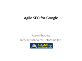Agile SEO for Google



         Aaron Bradley
Internet Marketer, InfoMine Inc.
 