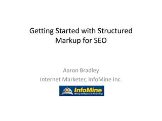 Getting Started with Structured
        Markup for SEO


            Aaron Bradley
   Internet Marketer, InfoMine Inc.
 