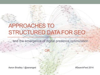APPROACHES TO
STRUCTURED DATA FOR SEO
… and the emergence of digital presence optimization
OR…
Aaron Bradley / @aaranged #SearchFest 2014
 