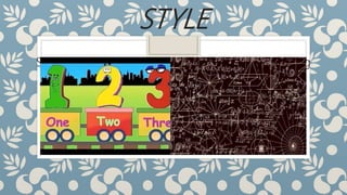 STYLE
Styles would depend on the type of audience. Young
learners should be presented with simple designs
compared to complex designs for adult learners.
 