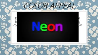 COLOR APPEAL
It is best to use bright or very strong colors on dull
background tones. This provides contrast, allowing
colors to emphasize or bring attention to a particular
thing.
 