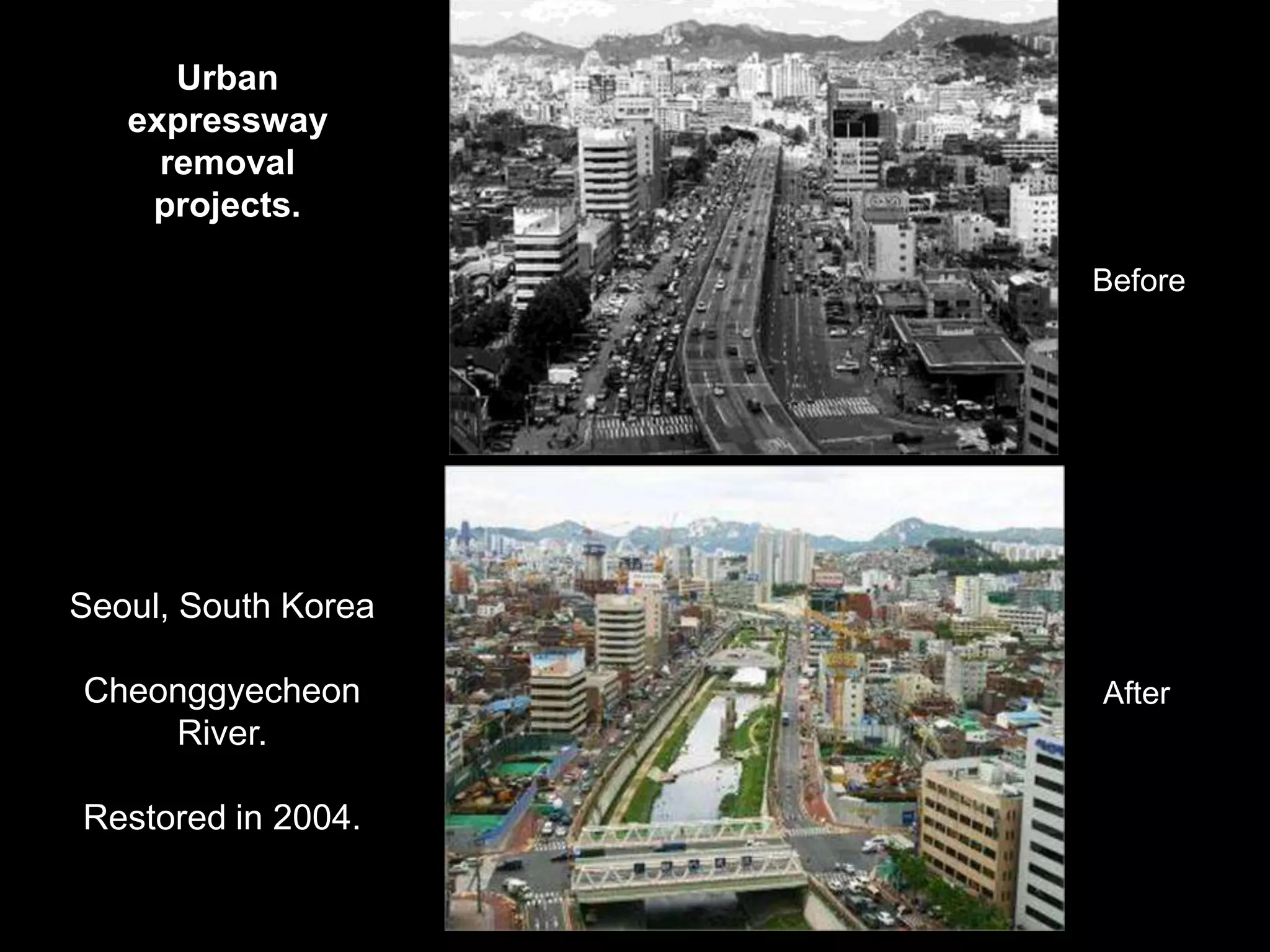 Urban
   expressway
     removal
    projects.

                     Before




Seoul, South Korea

Cheonggyecheon       After
    River.

Restored in 2004.
 