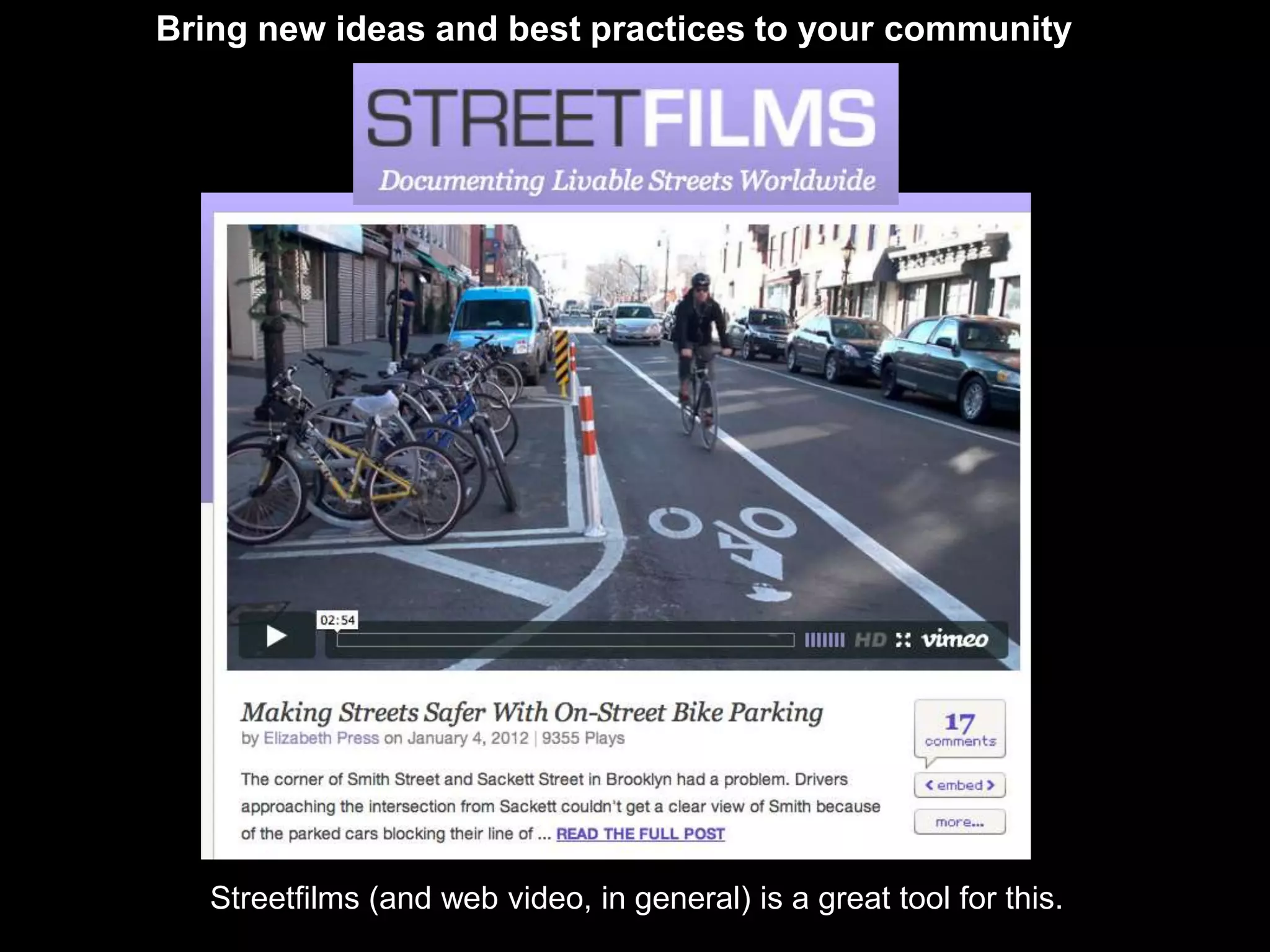 Bring new ideas and best practices to your community




   Streetfilms (and web video, in general) is a great tool for this.
 