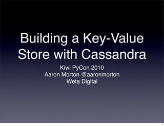 Building a Key-Value
Store with Cassandra
Kiwi PyCon 2010
Aaron Morton @aaronmorton
Weta Digital
1
 