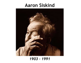 Aaron Siskind




 1903 - 1991