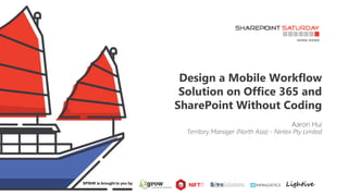 Design a Mobile Workflow
Solution on Office 365 and
SharePoint Without Coding
Aaron Hui
Territory Manager (North Asia) - Nintex Pty Limited
SPSHK is brought to you by
 