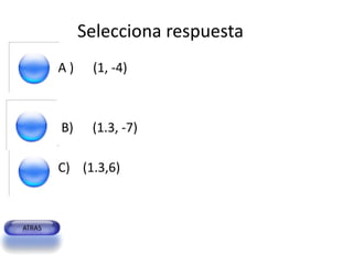 Selecciona respuesta
A)    (1, -4)



B)    (1.3, -7)

C) (1.3,6)
 