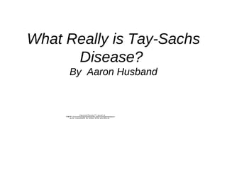 What Really is Tay-Sachs
      Disease?
       By Aaron Husband



               QuickTime™ and a
     TIFF (Uncompressed) decompressor
        are needed to see this picture.
 
