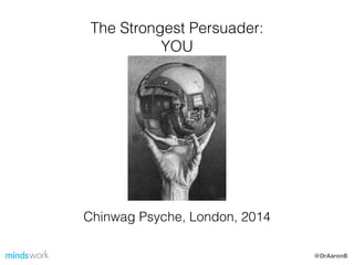 The Strongest Persuader:
YOU
Chinwag Psyche, London, 2014
@DrAaronB
 
