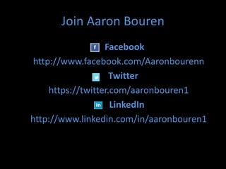Join Aaron Bouren
                   Facebook
 http://www.facebook.com/Aaronbourenn
                     Twitter
     https://twitter.com/aaronbouren1
                     LinkedIn
http://www.linkedin.com/in/aaronbouren1
 