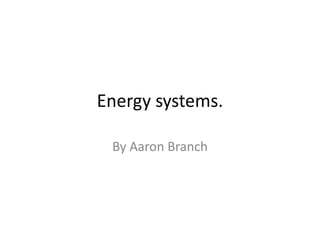 Energy systems.
By Aaron Branch
 