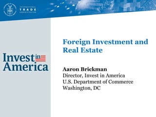 Aaron Brickman Director, Invest in America U.S. Department of Commerce Washington, DC  Foreign Investment and Real Estate 