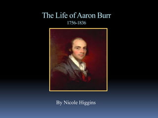 The Life of Aaron Burr
        1756-1836




    By Nicole Higgins
 