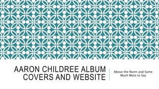 AARON CHILDREE ALBUM
COVERS AND WEBSITE
Above the Norm and Some
Much More to Say
 