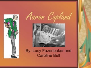 Aaron Copland

By: Lucy Fazenbaker and
      Caroline Bell
 