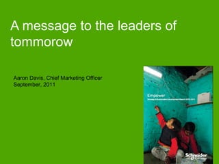 A message to the leaders of
tommorow

Aaron Davis, Chief Marketing Officer
September, 2011
 