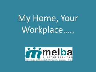 My Home, Your
Workplace…..
 