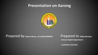 Presentation on Aarong
Prepared by: Mainul Hasan , ID: 2018210000015 Prepared to: Adiba Murtaza
lecturer English department
southeast university
 