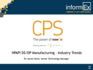 HPAPI DS/DP Manufacturing – Industry Trends
Dr. Aaron Heiss, Senior Technology Manager
 