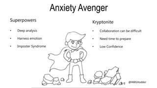 Superpowers
• Deep analysis
• Harness emotion
• Imposter Syndrome
Kryptonite
• Collaboration can be difficult
• Need time to prepare
• Low Confidence
Anxiety Avenger
@AWGHodder
 