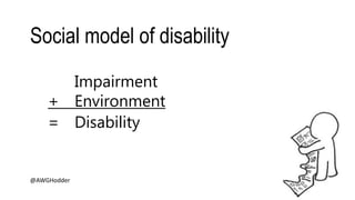 Social model of disability
@AWGHodder
Impairment
+ Environment
= Disability
 