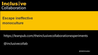 Inclusive Collaboration
@AWGHodder
https://leanpub.com/theinclusivecollaborationexperiments
@inclusivecollab
 