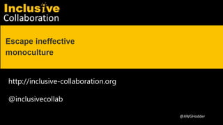 Inclusive Collaboration
@AWGHodder
http://inclusive-collaboration.org
@inclusivecollab
 
